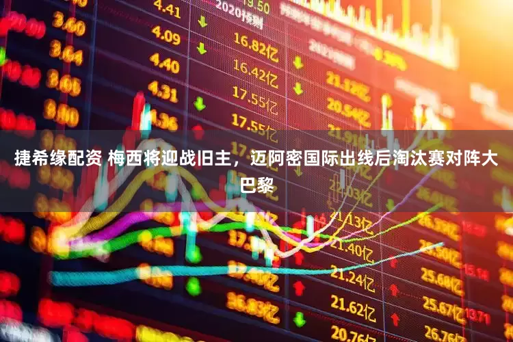捷希缘配资 梅西将迎战旧主，迈阿密国际出线后淘汰赛对阵大巴黎