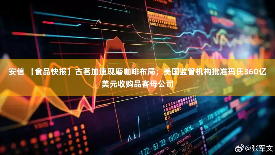 安信 【食品快报】古茗加速现磨咖啡布局；美国监管机构批准玛氏360亿美元收购品客母公司