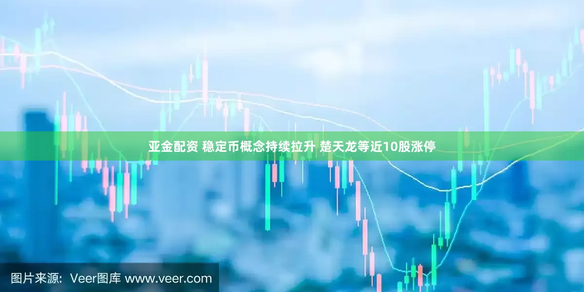 亚金配资 稳定币概念持续拉升 楚天龙等近10股涨停