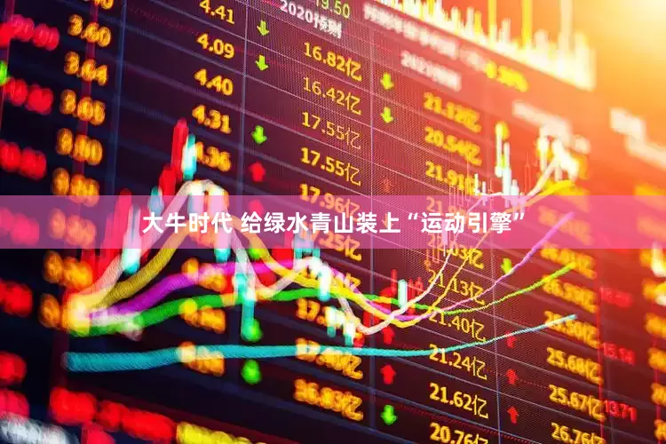 大牛时代 给绿水青山装上“运动引擎”