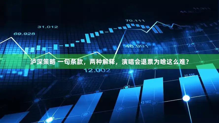 泸深策略 一句条款，两种解释，演唱会退票为啥这么难？