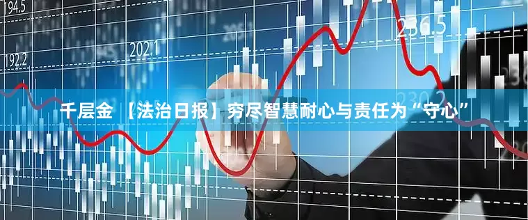 千层金 【法治日报】穷尽智慧耐心与责任为“守心”