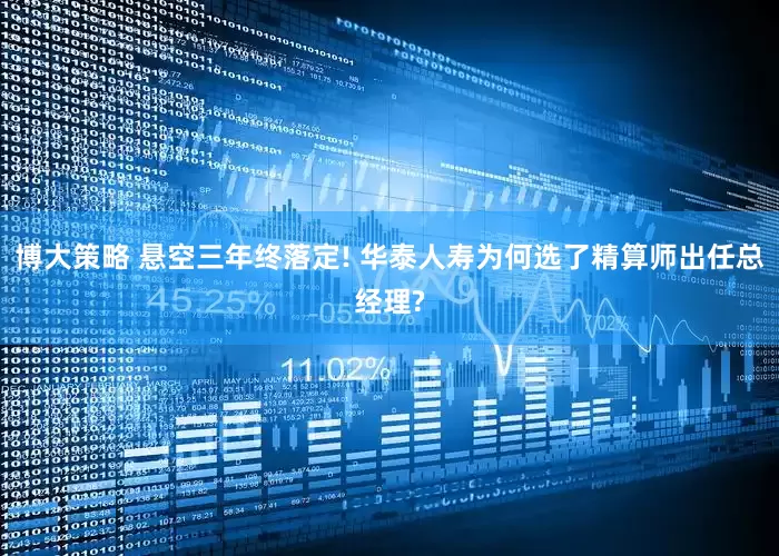 博大策略 悬空三年终落定! 华泰人寿为何选了精算师出任总经理?