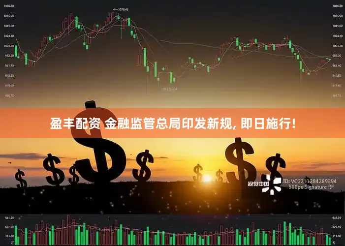 盈丰配资 金融监管总局印发新规, 即日施行!