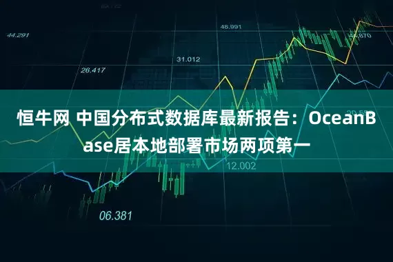 恒牛网 中国分布式数据库最新报告：OceanBase居本地部署市场两项第一
