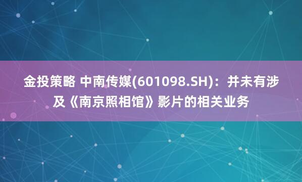金投策略 中南传媒(601098.SH)：并未有涉及《南京照相馆》影片的相关业务