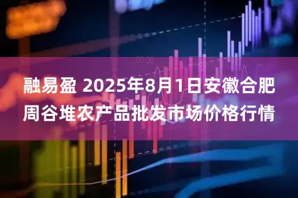 融易盈 2025年8月1日安徽合肥周谷堆农产品批发市场价格行情