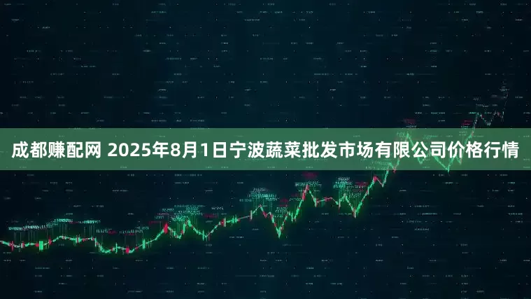 成都赚配网 2025年8月1日宁波蔬菜批发市场有限公司价格行情