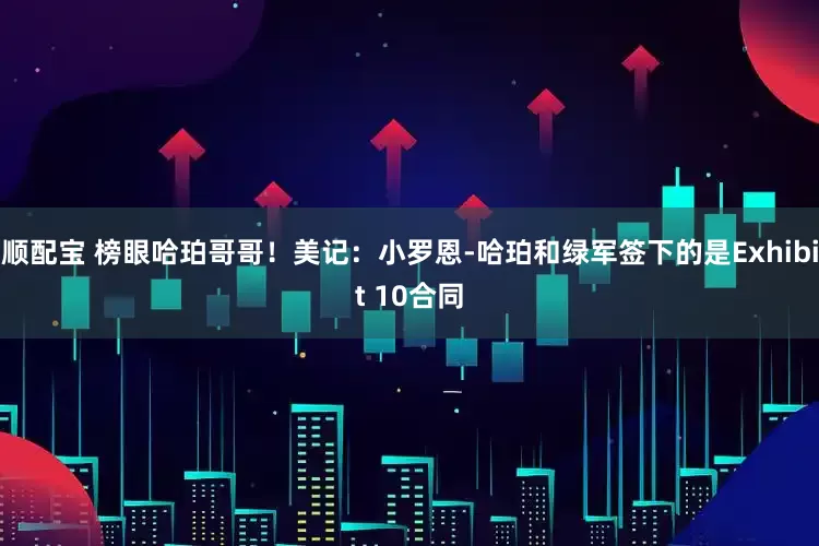 顺配宝 榜眼哈珀哥哥！美记：小罗恩-哈珀和绿军签下的是Exhibit 10合同