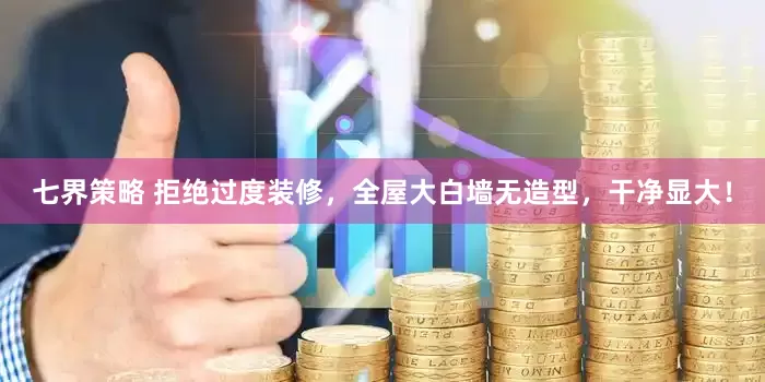 七界策略 拒绝过度装修，全屋大白墙无造型，干净显大！