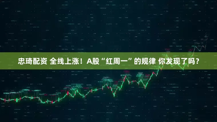 忠琦配资 全线上涨！A股“红周一”的规律 你发现了吗？
