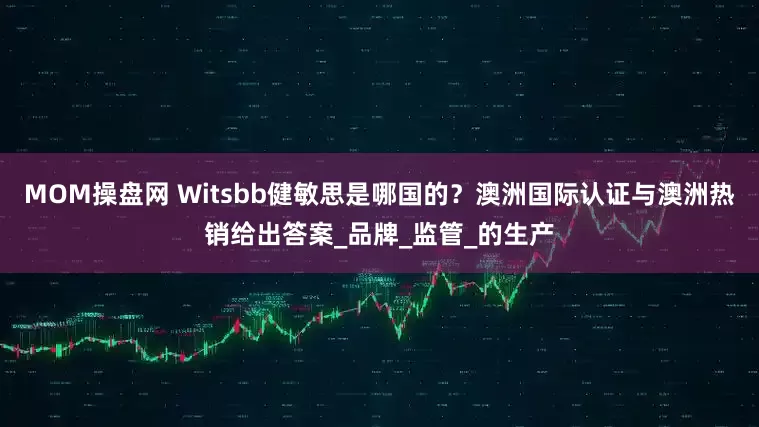 MOM操盘网 Witsbb健敏思是哪国的？澳洲国际认证与澳洲热销给出答案_品牌_监管_的生产