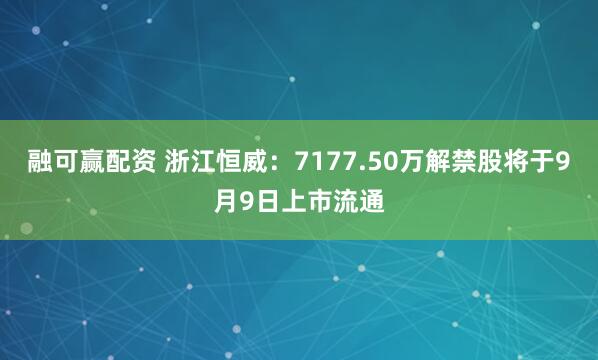融可赢配资 浙江恒威：7177.50万解禁股将于9月9日上市流通