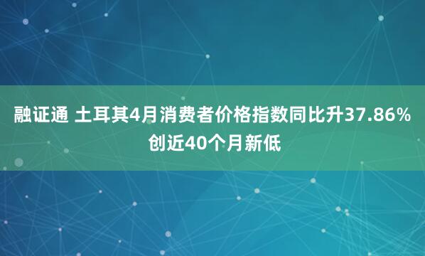 融证通 土耳其4月消费者价格指数同比升37.86% 创近40个月新低