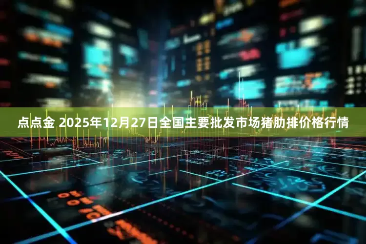 点点金 2025年12月27日全国主要批发市场猪肋排价格行情