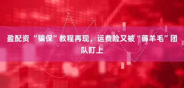 盈配资 “骗保”教程再现，运费险又被“薅羊毛”团队盯上