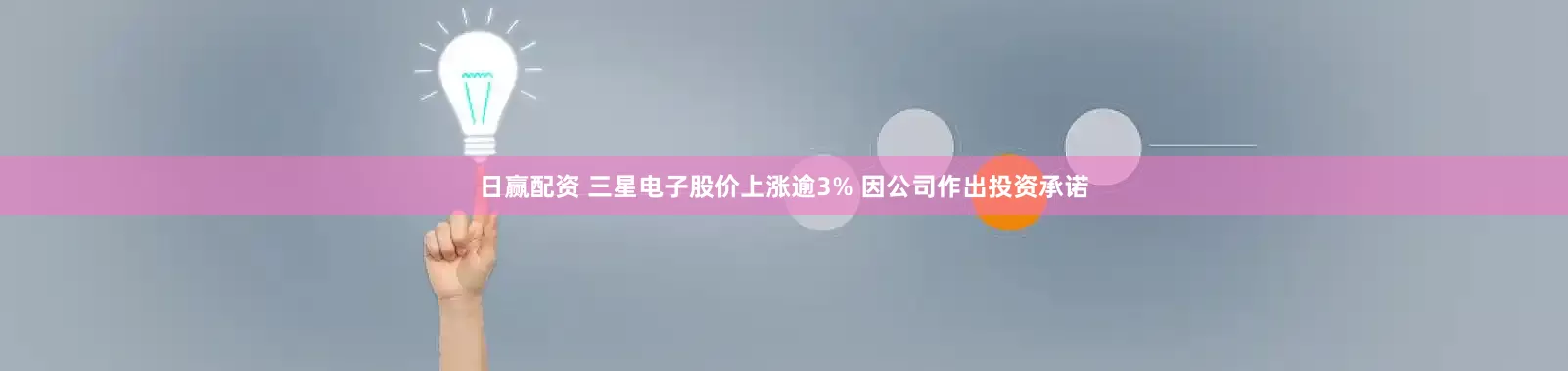 日赢配资 三星电子股价上涨逾3% 因公司作出投资承诺