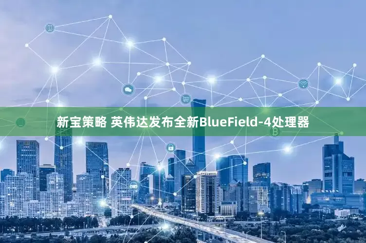 新宝策略 英伟达发布全新BlueField-4处理器