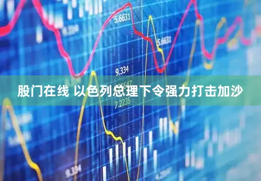 股门在线 以色列总理下令强力打击加沙